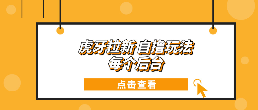 虎牙拉新项目玩法 每个后台每天100+-网创电课网
