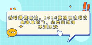 活动爆流玩法，2024最强玩法助力，高客单起飞，全类目适用，快速见效-网创电课网