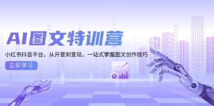 AI图文特训营:小红书抖音平台,从开营到变现,一站式掌握图文创作技巧-网创电课网
