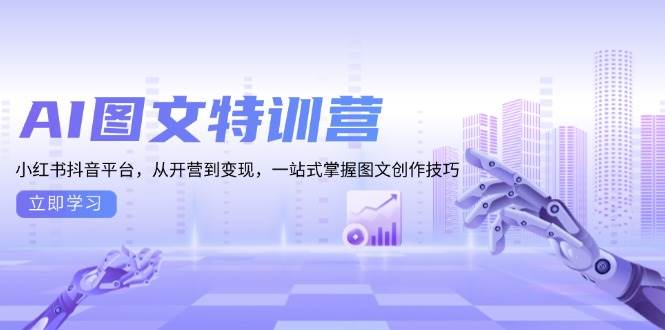 AI图文特训营：小红书抖音平台，从开营到变现，一站式掌握图文创作技巧-网创电课网
