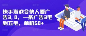 快手游戏合伙人看广告3.0,一条广告3毛到五毛,单机50+-网创电课网