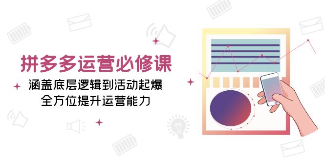 拼多多运营必修课：涵盖底层逻辑到活动起爆，全方位提升运营能力-网创电课网