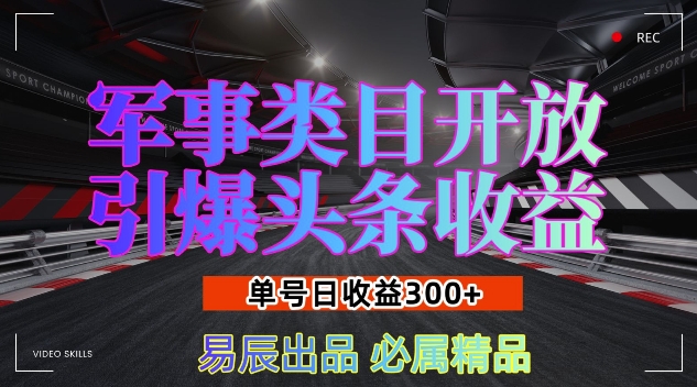 军事类目开放引爆头条收益,单号日入3张,新手也能轻松实现收益暴涨-网创电课网