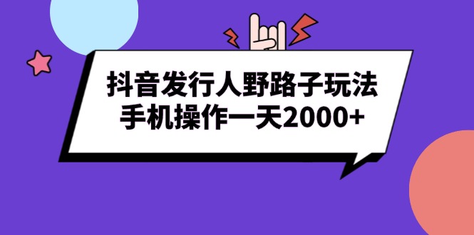 抖音发行人野路子玩法，手机操作一天2000+-网创电课网