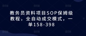 教务员资料项目SOP保姆级教程，全自动成交模式，一单158-398-网创电课网