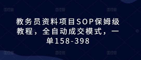 教务员资料项目SOP保姆级教程，全自动成交模式，一单158-398-网创电课网