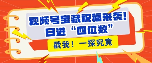 视频号宝藏祝福来袭,粉丝无忧扩张,带货效能翻倍,日进“四位数” 近在咫尺-网创电课网