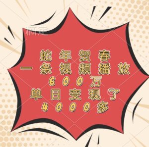 蛇年贺春，一条视频播放600万，单日变现了4000多-网创电课网