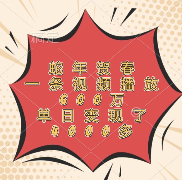 蛇年贺春，一条视频播放600万，单日变现了4000多-网创电课网