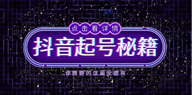 抖音起号秘籍，掌握抖音算法与鱼塘玩法，快速获取流量，打造爆款直播间-网创电课网
