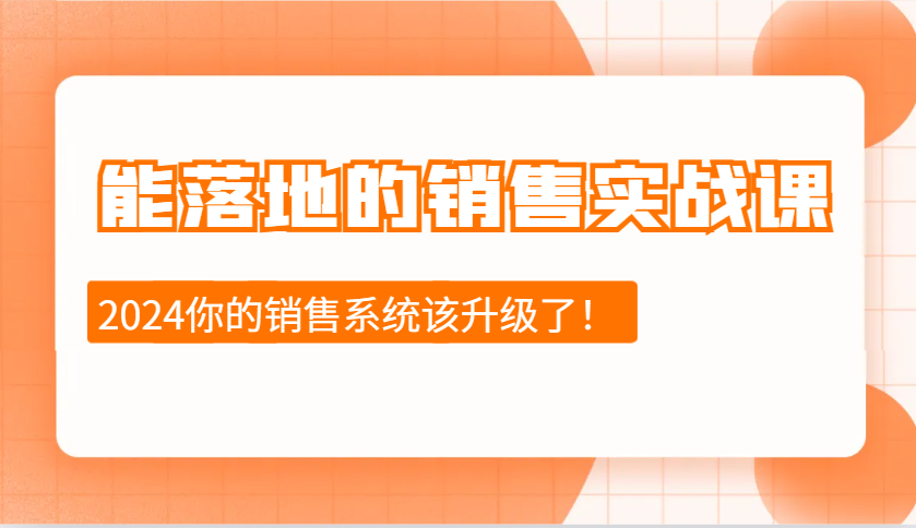 2024能落地的销售实战课：销售十步今天学，明天用，拥抱变化，迎接挑战-网创电课网