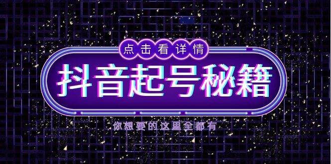 抖音起号秘籍，掌握抖音算法与鱼塘玩法，快速获取流量，打造爆款直播间-网创电课网