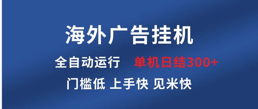 海外广告挂机 全自动运行 单机单日300+ 日结项目 稳定运行 欢迎观看课程-网创电课网
