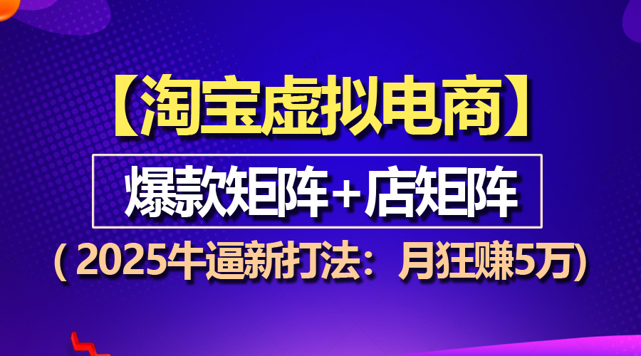 【淘宝虚拟项目】2025牛逼新打法：爆款矩阵+店矩阵，月狂赚5万-网创电课网