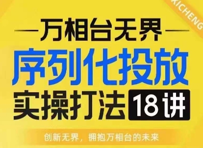 【万相台无界】序列化投放实操18讲线上实战班，淘系电商人的必修课-网创电课网