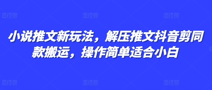 小说推文新玩法，解压推文抖音剪同款搬运，操作简单适合小白-网创电课网