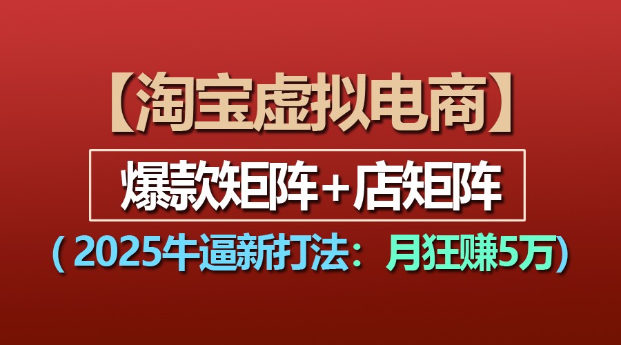 【淘宝虚拟项目】2025牛逼新打法：爆款矩阵+店矩阵，月狂赚5万-网创电课网
