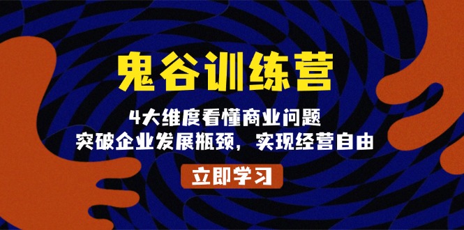 鬼 谷 训 练 营，4大维度看懂商业问题，突破企业发展瓶颈，实现经营自由-网创电课网