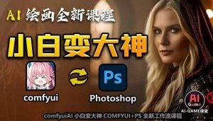 AI绘画全新课程，AI小白变大神COMFYUI+PS全新工作流课程，学会能创作无限可能-网创电课网