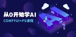 从0开始学AI，COMFYUI+PS课程，安装详解/报错解决/图文创作/线稿控制/等等-网创电课网