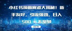 小红书漫画赛道大揭秘!新手友好，引流强劲，日入多张-网创电课网