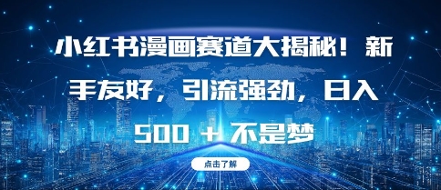 小红书漫画赛道大揭秘!新手友好，引流强劲，日入多张-网创电课网
