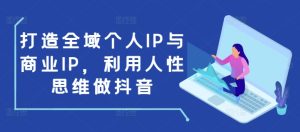 打造全域个人IP与商业IP，利用人性思维做抖音-网创电课网