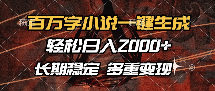 百万字小说一键生成，轻松日入2000+，长期稳定可做，多种变现方式-网创电课网