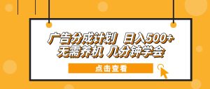 广告分成计划 日入500+ 无需养机 几分钟学会-网创电课网