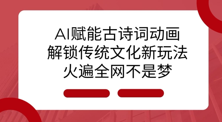 AI 赋能古诗词动画：解锁传统文化新玩法，火遍全网不是梦!-网创电课网