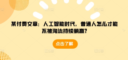 某付费文章:人工智能时代,普通人怎么才能不被淘汰持续躺赢?-网创电课网
