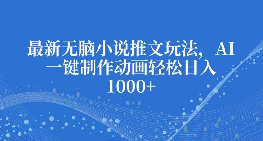 最新无脑小说推文玩法,AI一键制作动画轻松日入多张-网创电课网