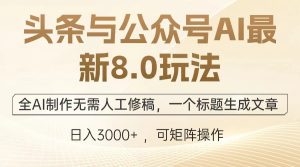 头条与公众号AI最新8.0玩法，全AI制作无需人工修稿，一个标题生成文章…-网创电课网