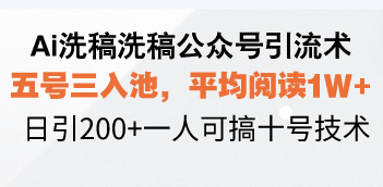 Ai洗稿洗稿公众号引流术，五号三入池，平均阅读1W+，日引200+一人可搞…-网创电课网