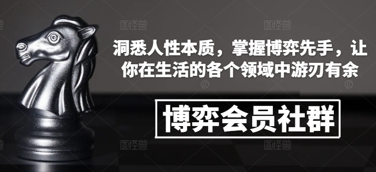 博弈会员社群，洞悉人性本质，掌握博弈先手，让你在生活的各个领域中游刃有余-网创电课网