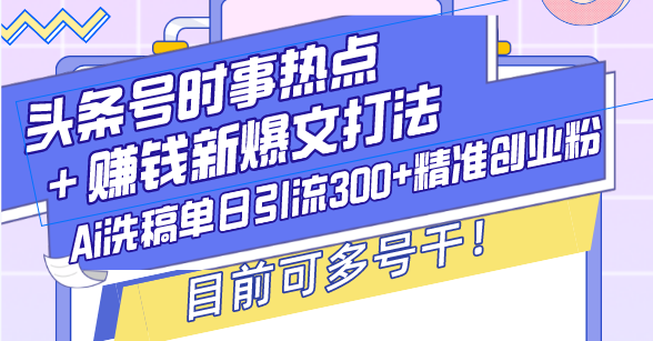 头条号时事热点＋赚钱新爆文打法，Ai洗稿单日引流300+精准创业粉，目前…-网创电课网