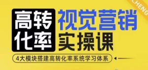 高转化率·视觉营销实操课，4大模块搭建高转化率系统学习体系-网创电课网