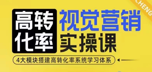 高转化率·视觉营销实操课,4大模块搭建高转化率系统学习体系-网创电课网