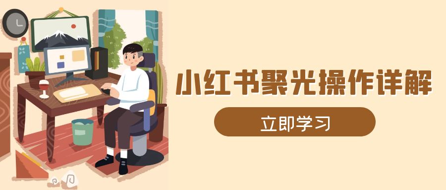 小红书聚光操作详解，涵盖素材、开户、定位、计划搭建等全流程实操-网创电课网