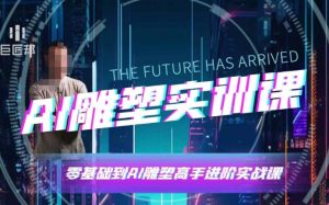 AI雕塑研习社·实训课，AI雕塑软件实操及技巧应用，一次让你成为AI雕塑高手-网创电课网