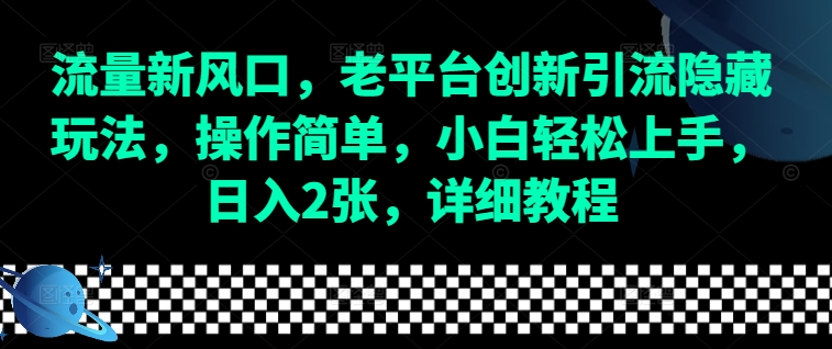流量新风口，老平台创新引流隐藏玩法，操作简单，小白轻松上手，日入2张，详细教程-网创电课网