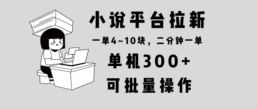 小说平台拉新，单机300+，两分钟一单4~10块，操作简单可批量。-网创电课网