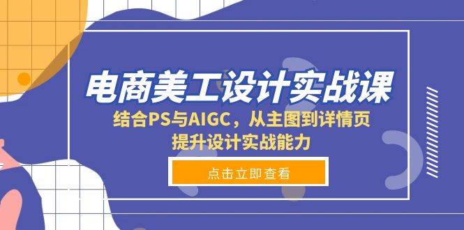 电商美工设计实战课，结合PS与AIGC，从主图到详情页，提升设计实战能力-网创电课网