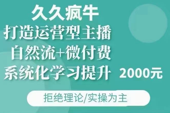 久久疯牛·自然流+微付费(12月23更新)打造运营型主播，包11月+12月-网创电课网