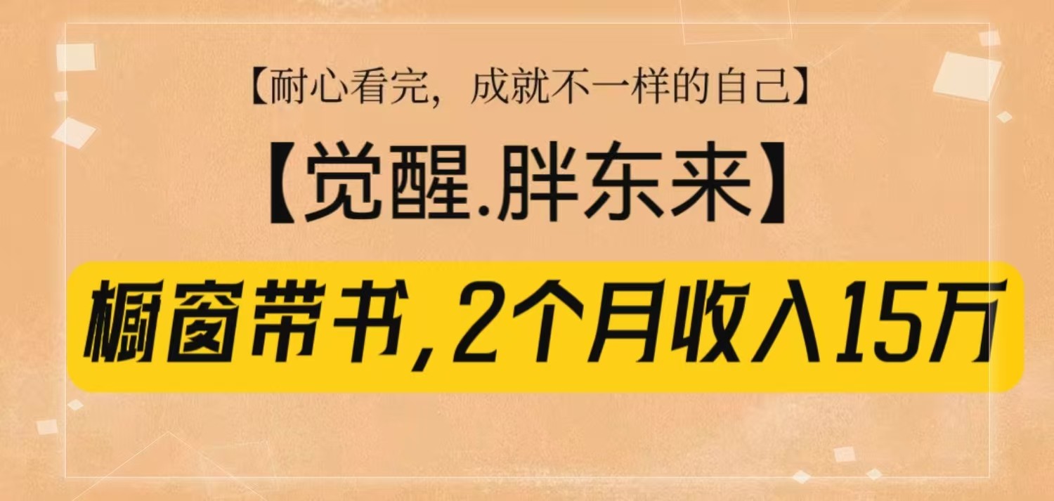 橱窗带书《觉醒，胖东来》，2个月收入15W，没难度只照做！-网创电课网