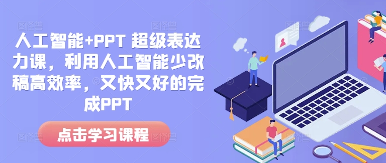 人工智能+PPT 超级表达力课,利用人工智能少改稿高效率,又快又好的完成PPT-网创电课网