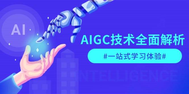 AIGC技术全面解析，从指令优化到生活应用，再到商业落地，一站式学习体验-网创电课网