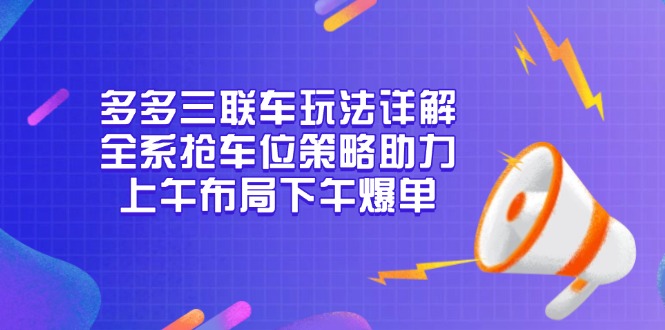 多多三联车玩法详解，全系抢车位策略助力，上午布局下午爆单-网创电课网