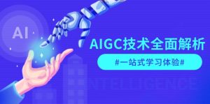 AIGC技术全面解析，从指令优化到生活应用，再到商业落地，一站式学习体验-网创电课网