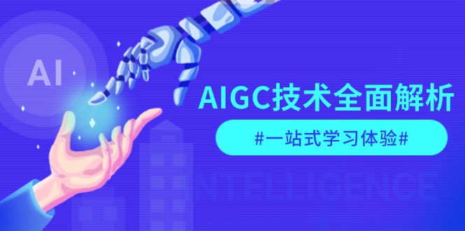 AIGC技术全面解析，从指令优化到生活应用，再到商业落地，一站式学习体验-网创电课网